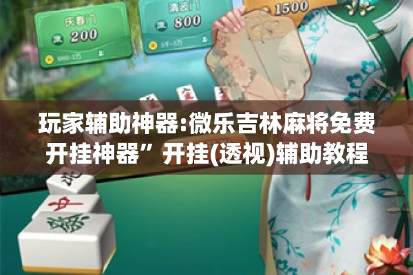 玩家辅助神器:微乐吉林麻将免费开挂神器	”开挂(透视)辅助教程