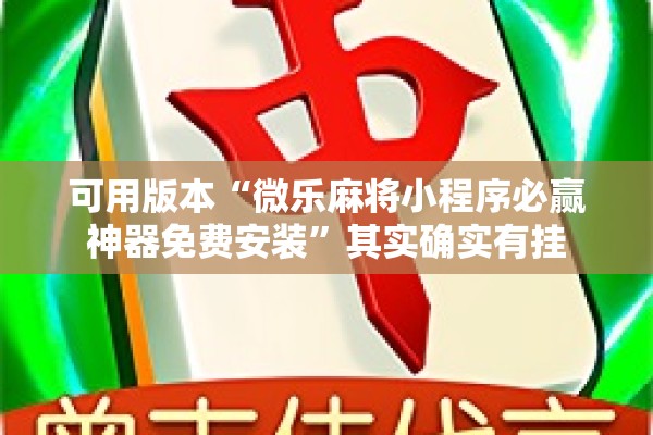 可用版本“微乐麻将小程序必赢神器免费安装	”其实确实有挂