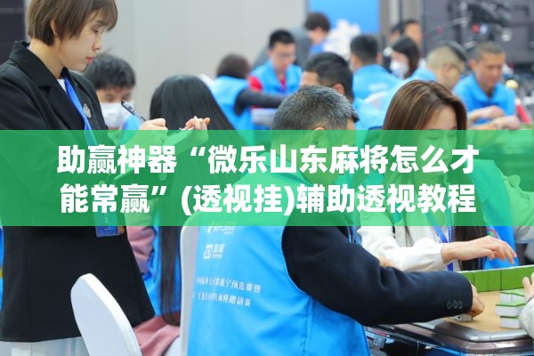 助赢神器“微乐山东麻将怎么才能常赢	”(透视挂)辅助透视教程