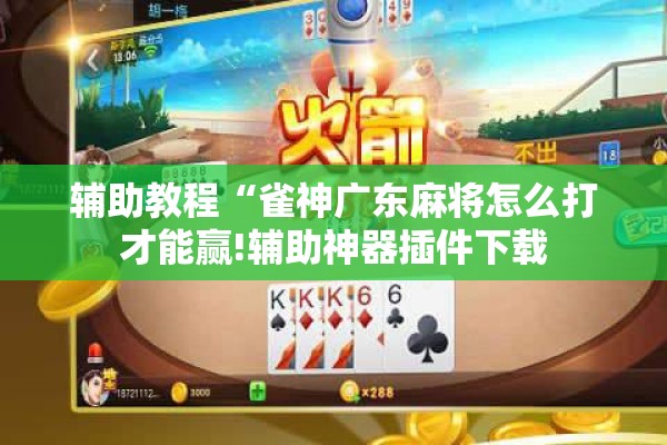 辅助教程“雀神广东麻将怎么打才能赢!辅助神器插件下载 辅助教程“雀神广东麻将怎么打才能赢!辅助神器插件下载