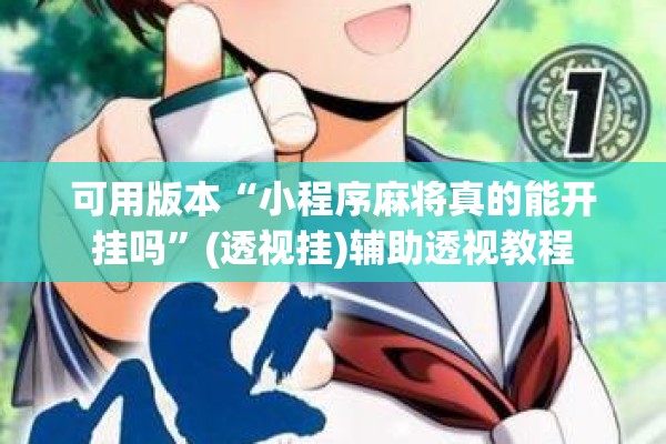 可用版本“小程序麻将真的能开挂吗	”(透视挂)辅助透视教程