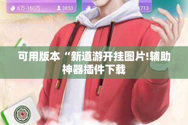 可用版本“新道游开挂图片!辅助神器插件下载 可用版本“新道游开挂图片!辅助神器插件下载