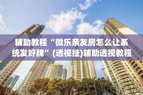 辅助教程“微乐亲友房怎么让系统发好牌”(透视挂)辅助透视教程