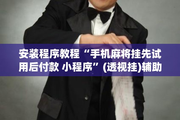 安装程序教程“手机麻将挂先试用后付款 小程序	”(透视挂)辅助透视教程