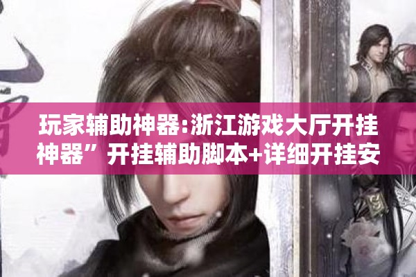 玩家辅助神器:浙江游戏大厅开挂神器”开挂辅助脚本+详细开挂安装教程