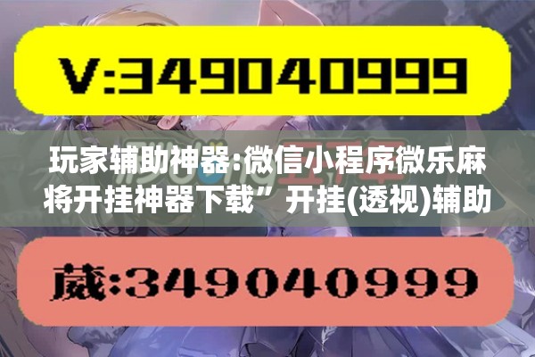 玩家辅助神器:微信小程序微乐麻将开挂神器下载”开挂(透视)辅助教程
