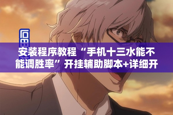 安装程序教程“手机十三水能不能调胜率	”开挂辅助脚本+详细开挂安装教程