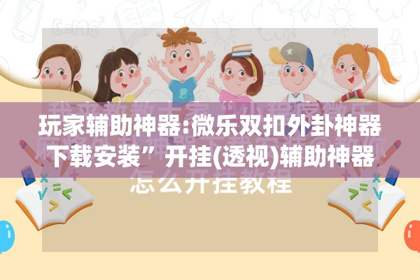 玩家辅助神器:微乐双扣外卦神器下载安装	”开挂(透视)辅助神器