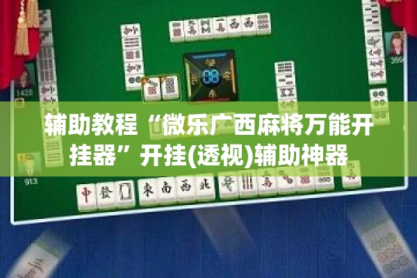辅助教程“微乐广西麻将万能开挂器”开挂(透视)辅助神器