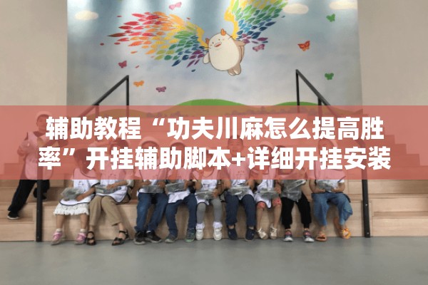 辅助教程“功夫川麻怎么提高胜率”开挂辅助脚本+详细开挂安装教程