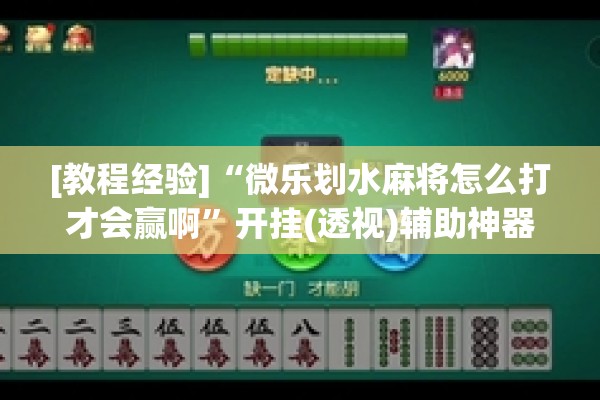 [教程经验]“微乐划水麻将怎么打才会赢啊”开挂(透视)辅助神器
