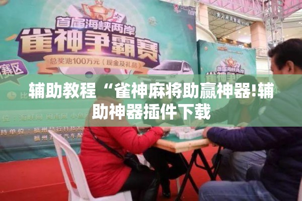 辅助教程“雀神麻将助赢神器!辅助神器插件下载 辅助教程“雀神麻将助赢神器!辅助神器插件下载