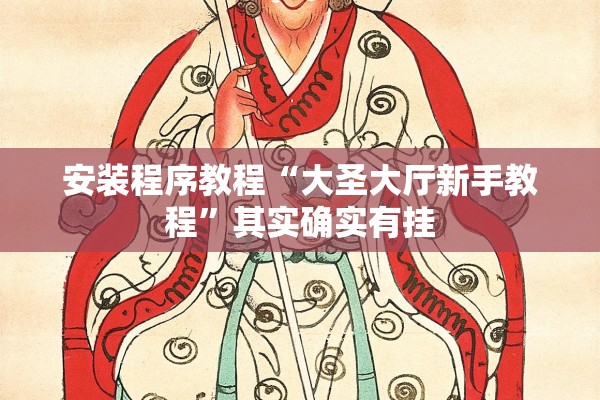 安装程序教程“大圣大厅新手教程	”其实确实有挂