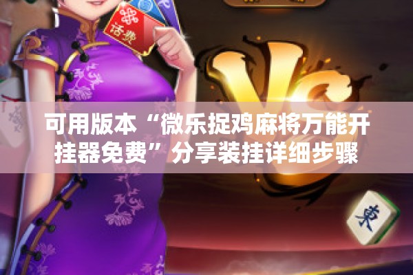 可用版本“微乐捉鸡麻将万能开挂器免费	”分享装挂详细步骤