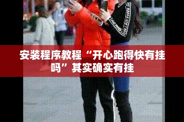 安装程序教程“开心跑得快有挂吗	”其实确实有挂