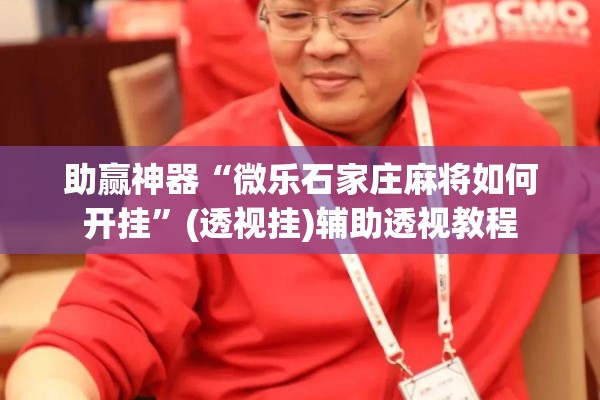 助赢神器“微乐石家庄麻将如何开挂”(透视挂)辅助透视教程