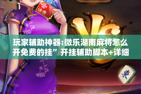 玩家辅助神器:微乐湖南麻将怎么开免费的挂	”开挂辅助脚本+详细开挂安装教程