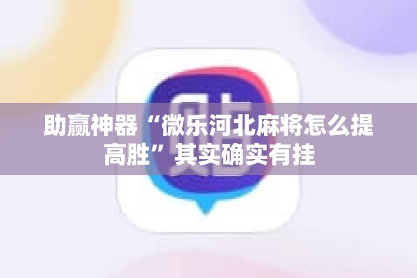 助赢神器“微乐河北麻将怎么提高胜”其实确实有挂