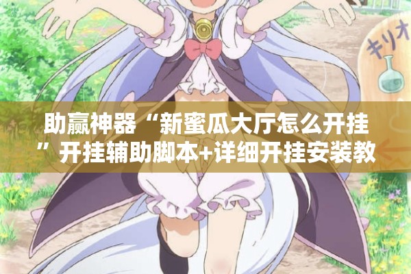 助赢神器“新蜜瓜大厅怎么开挂”开挂辅助脚本+详细开挂安装教程