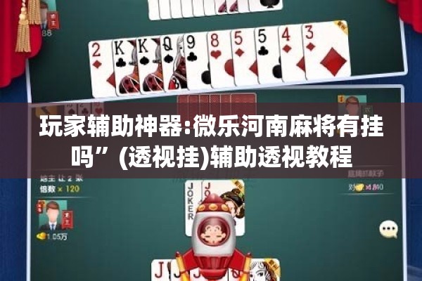 玩家辅助神器:微乐河南麻将有挂吗”(透视挂)辅助透视教程
