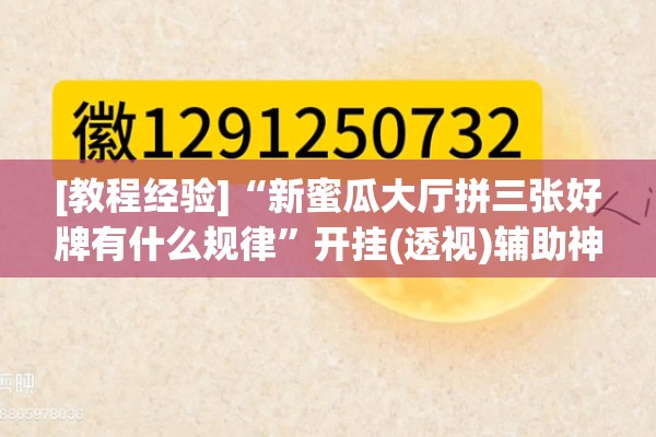 [教程经验]“新蜜瓜大厅拼三张好牌有什么规律”开挂(透视)辅助神器