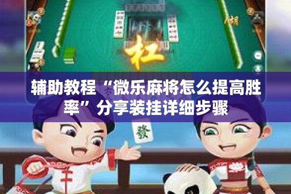辅助教程“微乐麻将怎么提高胜率	”分享装挂详细步骤