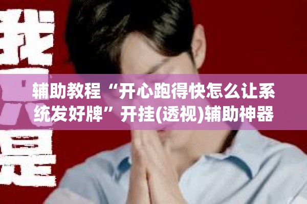 辅助教程“开心跑得快怎么让系统发好牌	”开挂(透视)辅助神器