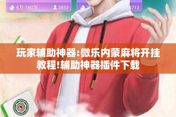 玩家辅助神器:微乐内蒙麻将开挂教程!辅助神器插件下载