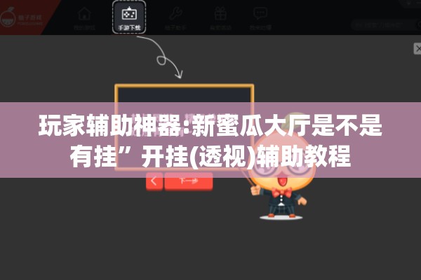 玩家辅助神器:新蜜瓜大厅是不是有挂”开挂(透视)辅助教程