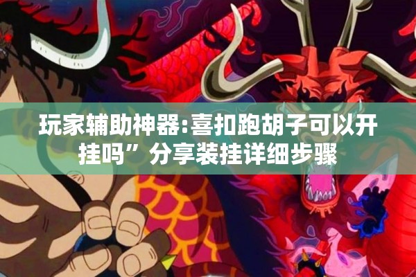 玩家辅助神器:喜扣跑胡子可以开挂吗”分享装挂详细步骤