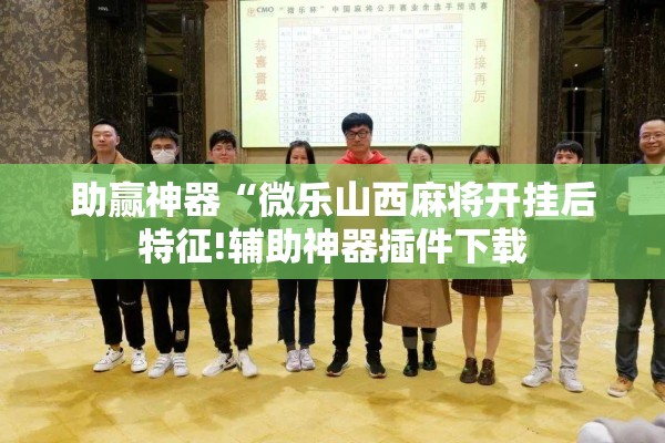 助赢神器“微乐山西麻将开挂后特征!辅助神器插件下载