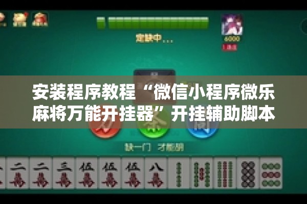 安装程序教程“微信小程序微乐麻将万能开挂器”开挂辅助脚本+详细开挂安装教程