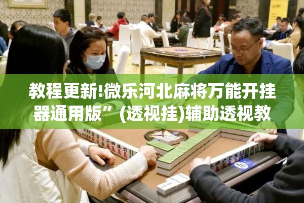 教程更新!微乐河北麻将万能开挂器通用版	”(透视挂)辅助透视教程