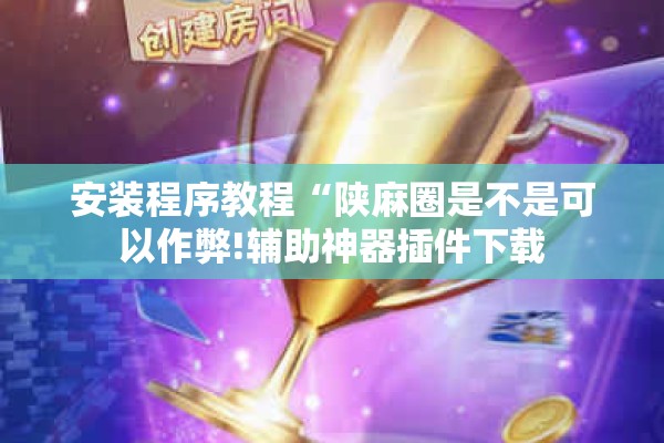 安装程序教程“陕麻圈是不是可以作弊!辅助神器插件下载 安装程序教程“陕麻圈是不是可以作弊!辅助神器插件下载