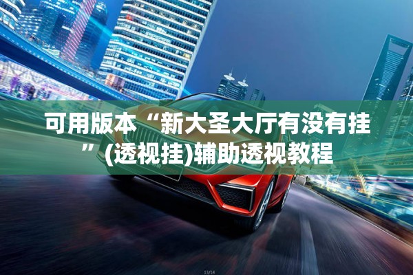 可用版本“新大圣大厅有没有挂	”(透视挂)辅助透视教程