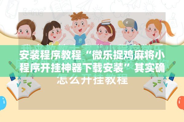 安装程序教程“微乐捉鸡麻将小程序开挂神器下载安装”其实确实有挂