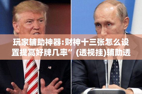 玩家辅助神器:财神十三张怎么设置提高好牌几率”(透视挂)辅助透视教程