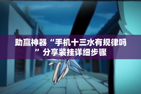 助赢神器“手机十三水有规律吗	”分享装挂详细步骤