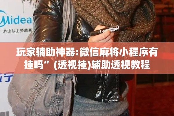 玩家辅助神器:微信麻将小程序有挂吗”(透视挂)辅助透视教程