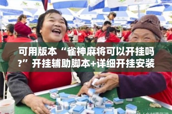 可用版本“雀神麻将可以开挂吗?”开挂辅助脚本+详细开挂安装教程