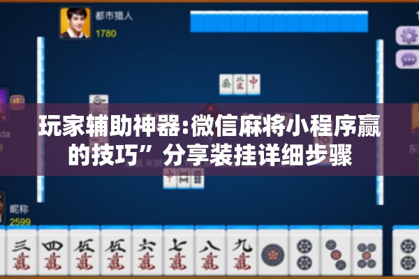 玩家辅助神器:微信麻将小程序赢的技巧”分享装挂详细步骤