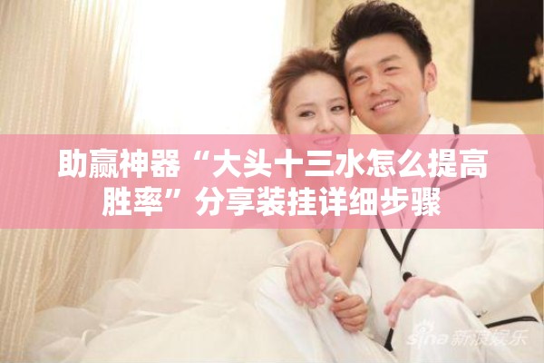 助赢神器“大头十三水怎么提高胜率”分享装挂详细步骤