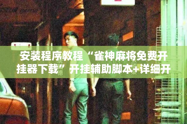 安装程序教程“雀神麻将免费开挂器下载”开挂辅助脚本+详细开挂安装教程