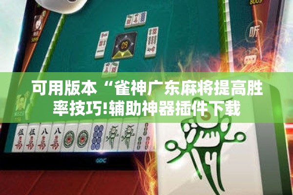 可用版本“雀神广东麻将提高胜率技巧!辅助神器插件下载 可用版本“雀神广东麻将提高胜率技巧!辅助神器插件下载