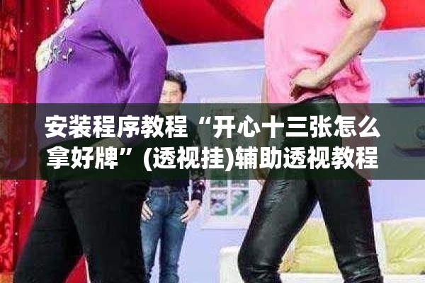 安装程序教程“开心十三张怎么拿好牌”(透视挂)辅助透视教程