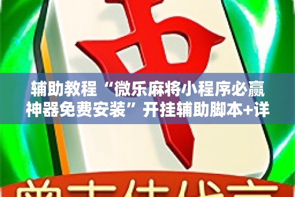 辅助教程“微乐麻将小程序必赢神器免费安装”开挂辅助脚本+详细开挂安装教程