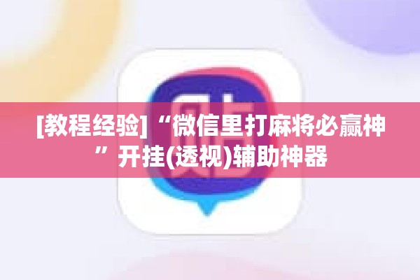 [教程经验]“微信里打麻将必赢神”开挂(透视)辅助神器