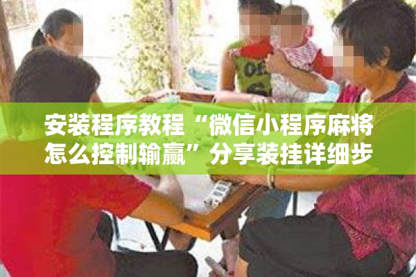 安装程序教程“微信小程序麻将怎么控制输赢”分享装挂详细步骤