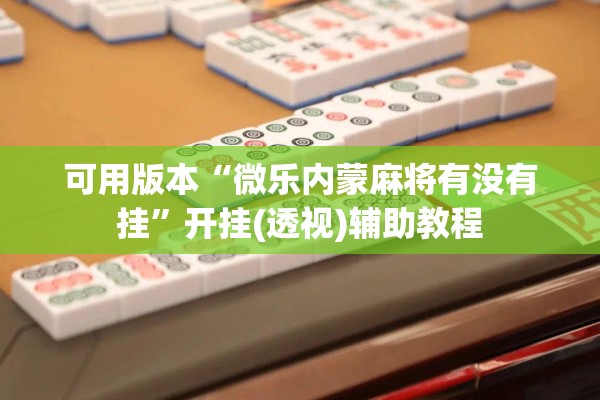 可用版本“微乐内蒙麻将有没有挂”开挂(透视)辅助教程