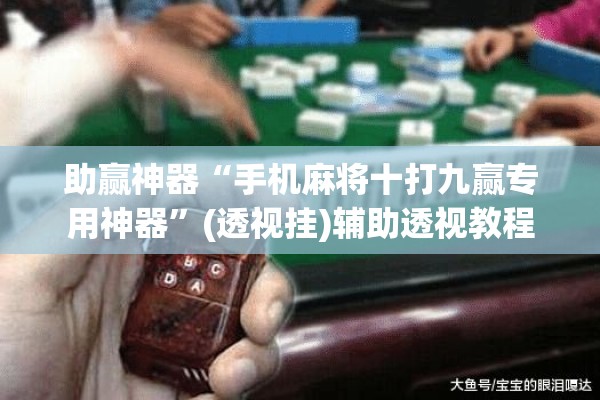 助赢神器“手机麻将十打九赢专用神器”(透视挂)辅助透视教程